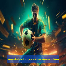 mastubador caseiro masculino